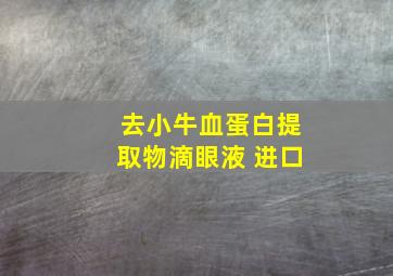 去小牛血蛋白提取物滴眼液 进口